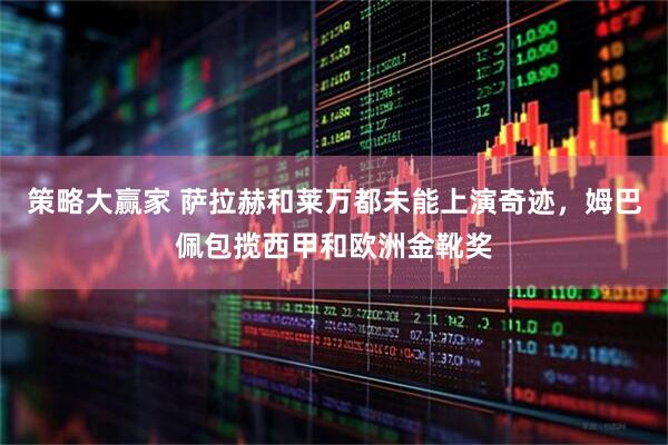 策略大赢家 萨拉赫和莱万都未能上演奇迹，姆巴佩包揽西甲和欧洲金靴奖