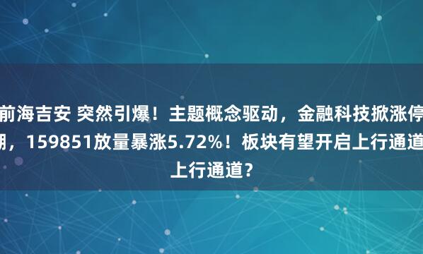 前海吉安 突然引爆！主题概念驱动，金融科技掀涨停潮，159851放量暴涨5.72%！板块有望开启上行通道？