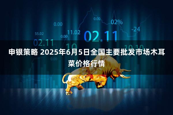 申银策略 2025年6月5日全国主要批发市场木耳菜价格行情