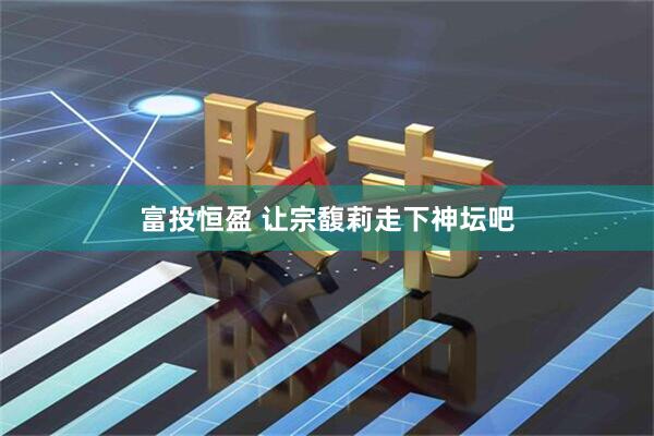 富投恒盈 让宗馥莉走下神坛吧