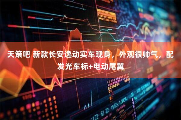 天策吧 新款长安逸动实车现身，外观很帅气，配发光车标+电动尾翼
