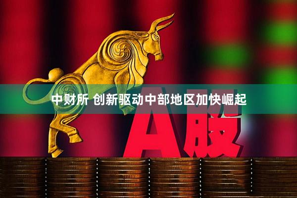 中财所 创新驱动中部地区加快崛起
