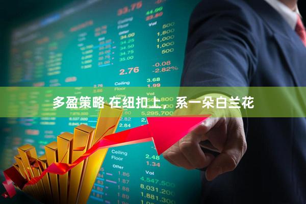 多盈策略 在纽扣上，系一朵白兰花