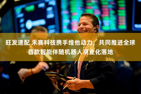旺发速配 禾赛科技携手维他动力，共同推进全球首款智能伴随机器人商业化落地