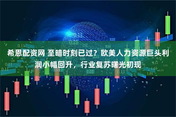 希恩配资网 至暗时刻已过？欧美人力资源巨头利润小幅回升，行业复苏曙光初现