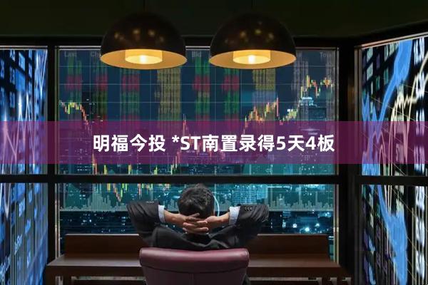 明福今投 *ST南置录得5天4板