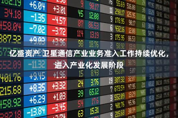 亿盛资产 卫星通信产业业务准入工作持续优化，进入产业化发展阶段