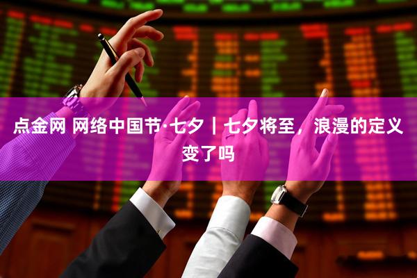 点金网 网络中国节·七夕｜七夕将至，浪漫的定义变了吗