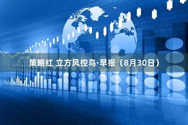 策略红 立方风控鸟·早报（8月30日）