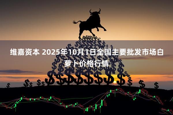 维嘉资本 2025年10月1日全国主要批发市场白萝卜价格行情