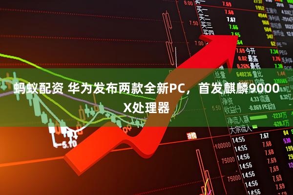 蚂蚁配资 华为发布两款全新PC，首发麒麟9000X处理器